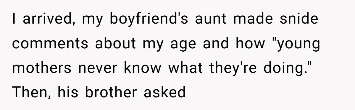 I arrived, my boyfriend's aunt made snide comments about my age and how "young mothers never know what they're doing." Then, his brother asked