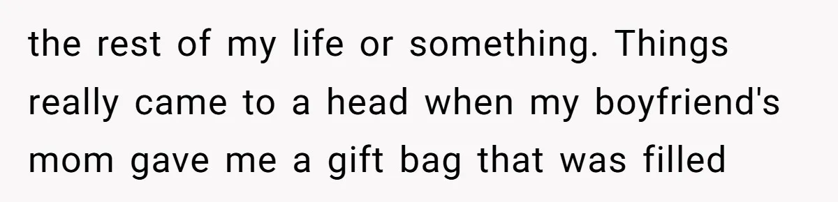 the rest of my life or something. Things really came to a head when my boyfriend's mom gave me a gift bag that was filled