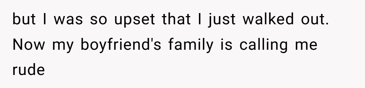 but I was so upset that I just walked out. Now my boyfriend's family is calling me rude