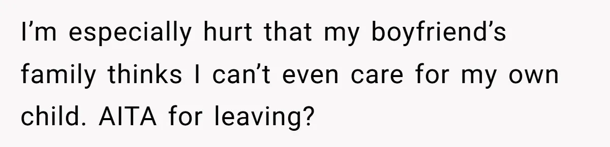 I’m especially hurt that my boyfriend’s family thinks I can’t even care for my own child. AITA for leaving?