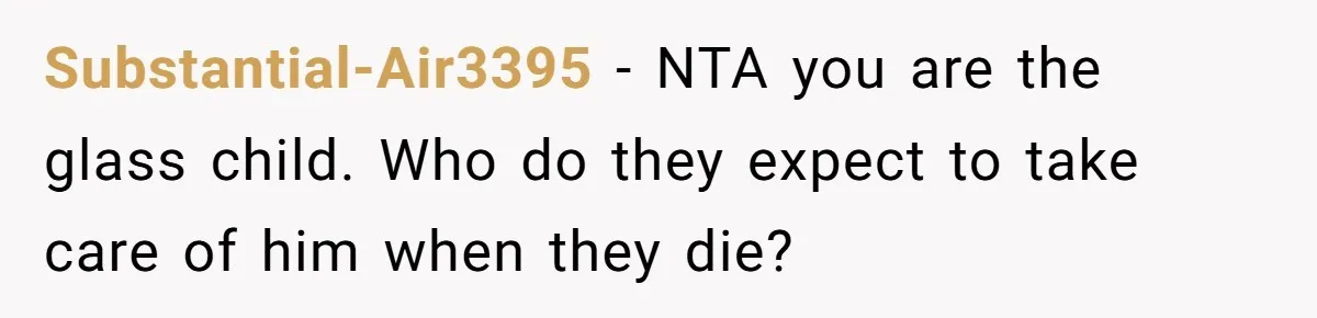 "Second Class Citizen" No More: Why One Woman Is Choosing Her Girlfriend Over Her Family for the Holidays Substantial-Air3395 − NTA you are the glass child. Who do they expect to take care of him when they die?