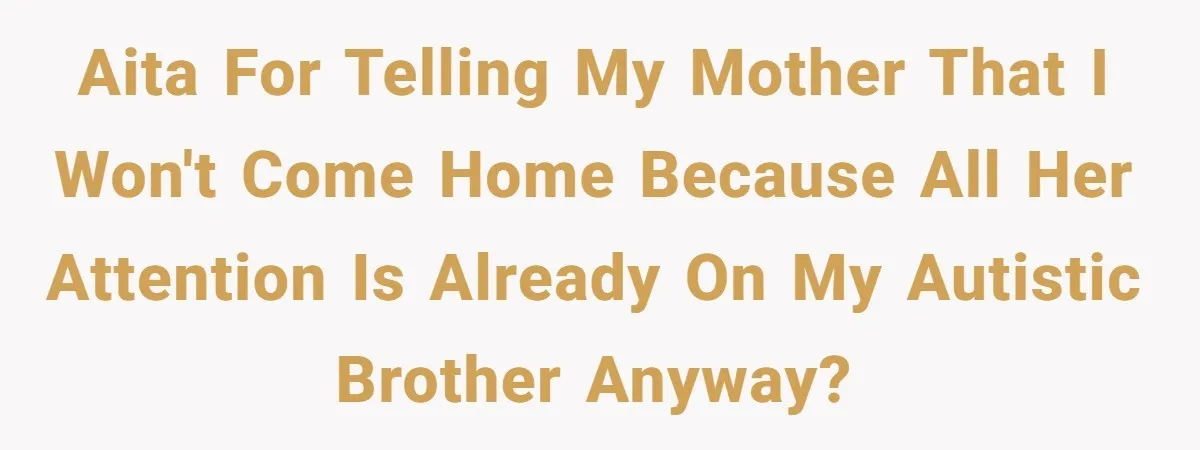 "Second Class Citizen" No More: Why One Woman Is Choosing Her Girlfriend Over Her Family for the Holidays AITA for telling my mother that I won't come home because all her attention is already on my autistic brother anyway?