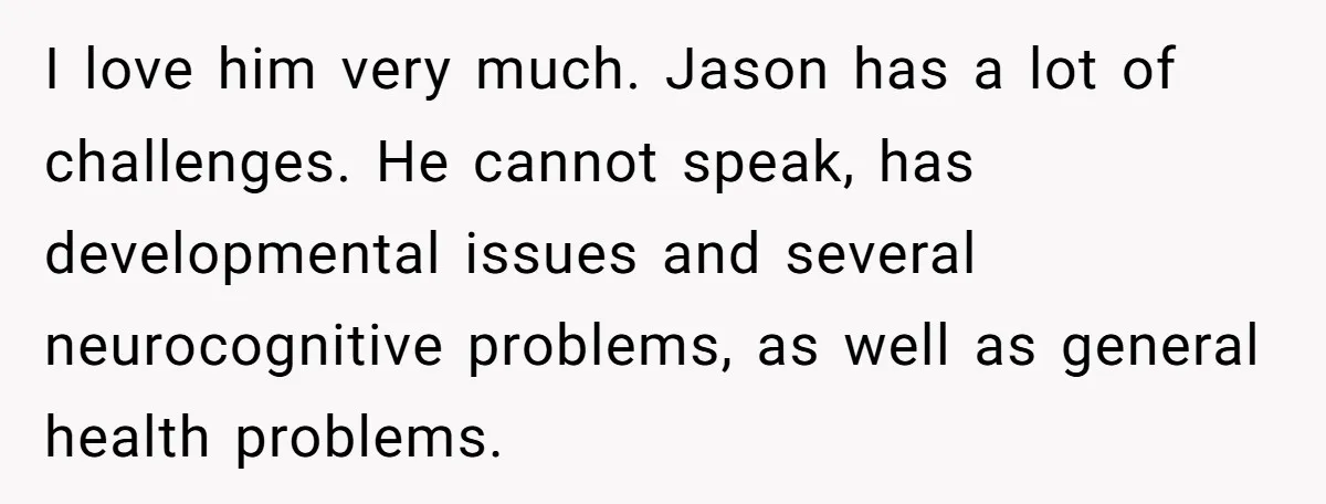 "Second Class Citizen" No More: Why One Woman Is Choosing Her Girlfriend Over Her Family for the Holidays I love him very much. Jason has a lot of challenges. He cannot speak, has developmental issues and several neurocognitive problems, as well as general health problems.