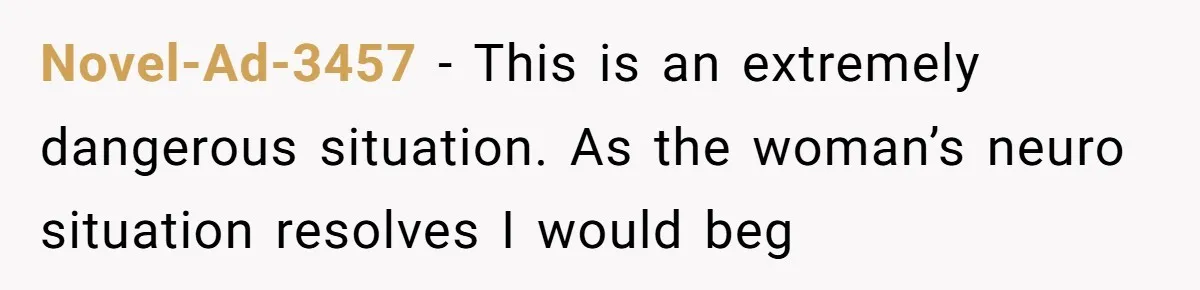 Novel-Ad-3457 − This is an extremely dangerous situation. As the woman’s neuro situation resolves I would beg