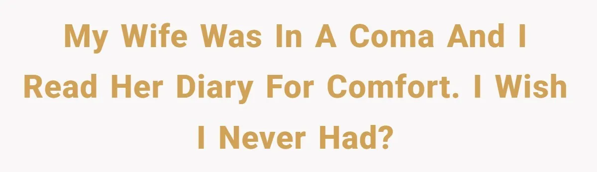 My wife was in a coma and I read her diary for comfort. I wish I never had?