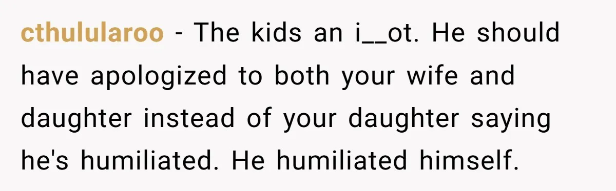 Dad Saves the Day After Daughter’s Boyfriend Shows Up for Dinner in a Crude T-Shirt cthulularoo − The kids an i__ot. He should have apologized to both your wife and daughter instead of your daughter saying he's humiliated. He humiliated himself.