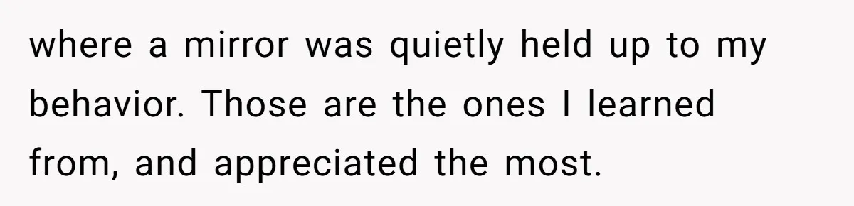 Dad Saves the Day After Daughter’s Boyfriend Shows Up for Dinner in a Crude T-Shirt where a mirror was quietly held up to my behavior. Those are the ones I learned from, and appreciated the most.
