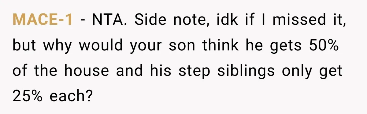 MACE-1 − NTA. Side note, idk if I missed it, but why would your son think he gets 50% of the house and his step siblings only get 25% each?