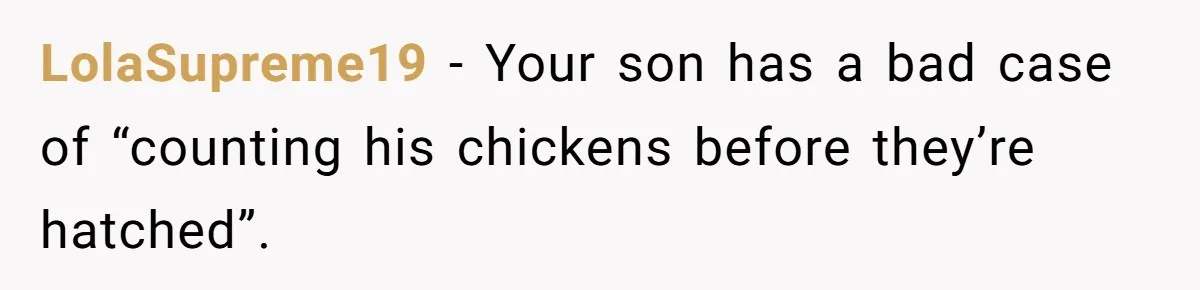 LolaSupreme19 − Your son has a bad case of “counting his chickens before they’re hatched”.