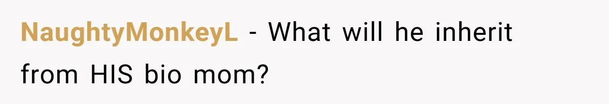 NaughtyMonkeyL − What will he inherit from HIS bio mom?