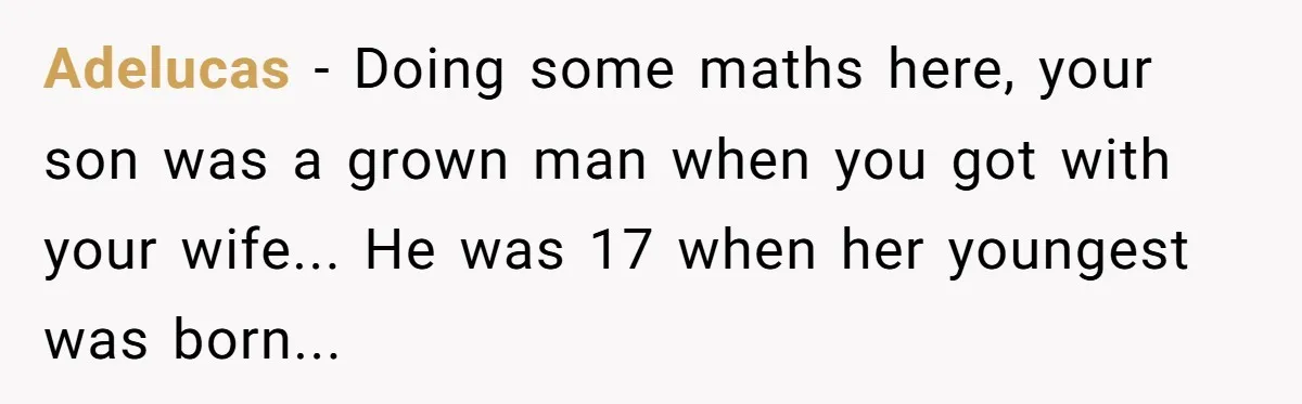 Adelucas − Doing some maths here, your son was a grown man when you got with your wife... He was 17 when her youngest was born...