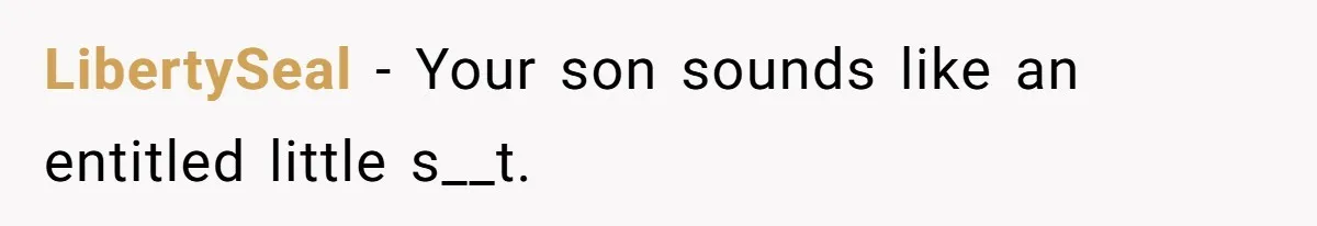 LibertySeal − Your son sounds like an entitled little s__t.