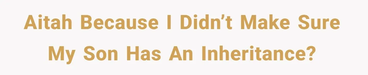 AITAH because I didn’t make sure my son has an inheritance?