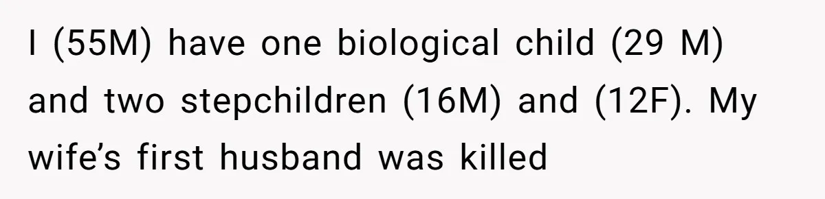 I (55M) have one biological child (29 M) and two stepchildren (16M) and (12F). My wife’s first husband was killed
