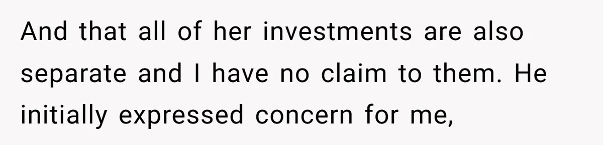 And that all of her investments are also separate and I have no claim to them. He initially expressed concern for me,