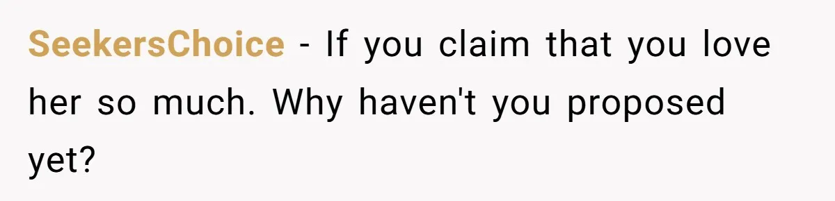 After Eight Years Together, a Boyfriend Finds Hateful Texts from His Mother on His Partner’s Phone SeekersChoice − If you claim that you love her so much. Why haven't you proposed yet?