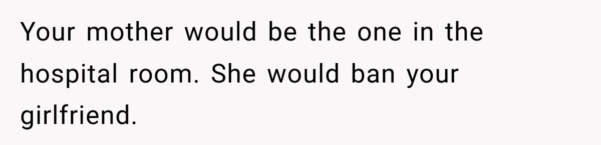 After Eight Years Together, a Boyfriend Finds Hateful Texts from His Mother on His Partner’s Phone Your mother would be the one in the hospital room. She would ban your girlfriend.