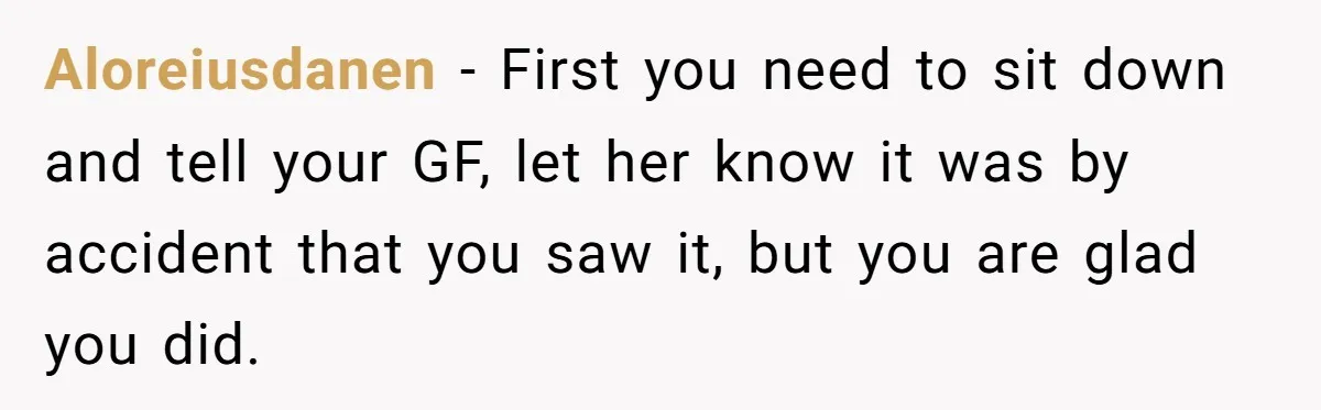 After Eight Years Together, a Boyfriend Finds Hateful Texts from His Mother on His Partner’s Phone Aloreiusdanen − First you need to sit down and tell your GF, let her know it was by accident that you saw it, but you are glad you did.