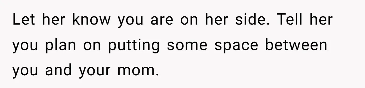 After Eight Years Together, a Boyfriend Finds Hateful Texts from His Mother on His Partner’s Phone Let her know you are on her side. Tell her you plan on putting some space between you and your mom.