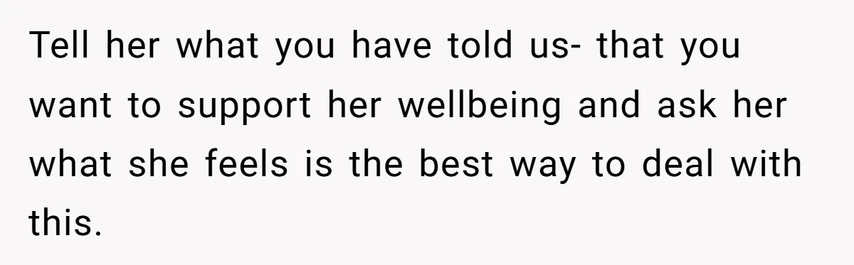 After Eight Years Together, a Boyfriend Finds Hateful Texts from His Mother on His Partner’s Phone Tell her what you have told us- that you want to support her wellbeing and ask her what she feels is the best way to deal with this.