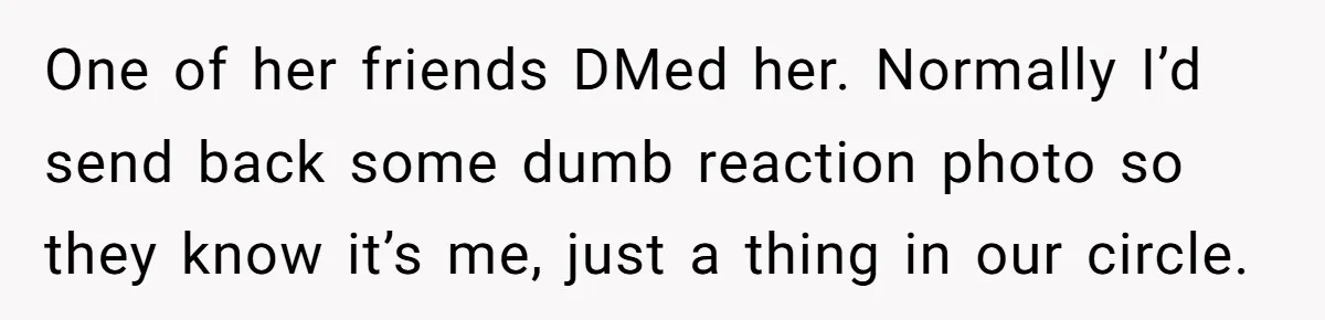 After Eight Years Together, a Boyfriend Finds Hateful Texts from His Mother on His Partner’s Phone One of her friends DMed her. Normally I’d send back some dumb reaction photo so they know it’s me, just a thing in our circle.