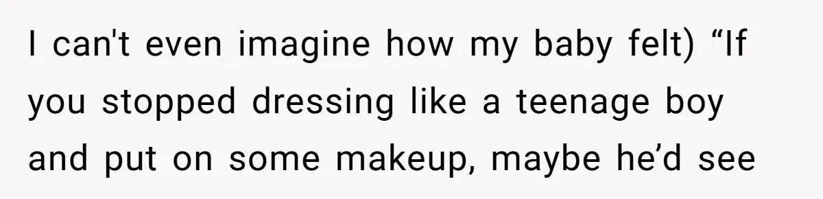 After Eight Years Together, a Boyfriend Finds Hateful Texts from His Mother on His Partner’s Phone I can't even imagine how my baby felt) “If you stopped dressing like a teenage boy and put on some makeup, maybe he’d see