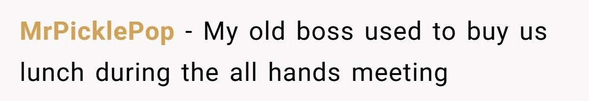 MrPicklePop − My old boss used to buy us lunch during the all hands meeting