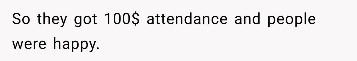 So they got 100$ attendance and people were happy.