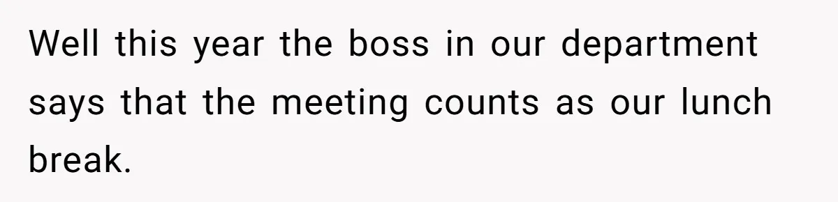 Well this year the boss in our department says that the meeting counts as our lunch break.