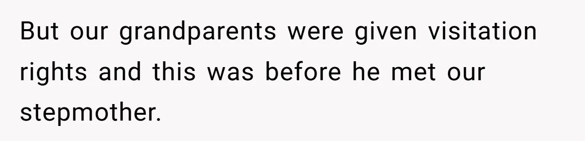 But our grandparents were given visitation rights and this was before he met our stepmother.