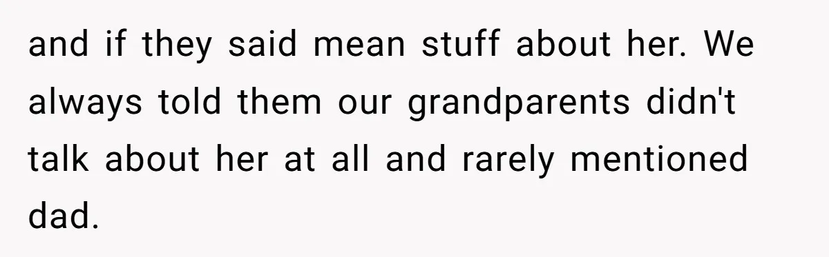 and if they said mean stuff about her. We always told them our grandparents didn't talk about her at all and rarely mentioned dad.