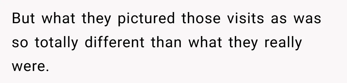 But what they pictured those visits as was so totally different than what they really were.