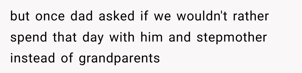 but once dad asked if we wouldn't rather spend that day with him and stepmother instead of grandparents