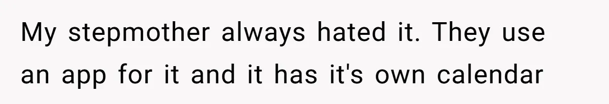 My stepmother always hated it. They use an app for it and it has it's own calendar