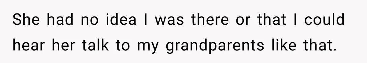 She had no idea I was there or that I could hear her talk to my grandparents like that.