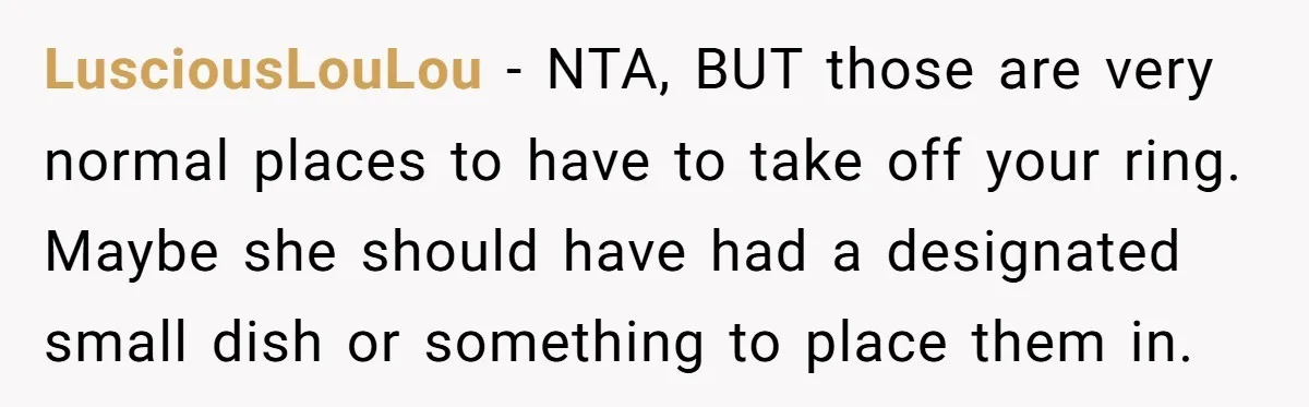 LusciousLouLou − NTA, BUT those are very normal places to have to take off your ring. Maybe she should have had a designated small dish or something to place them...