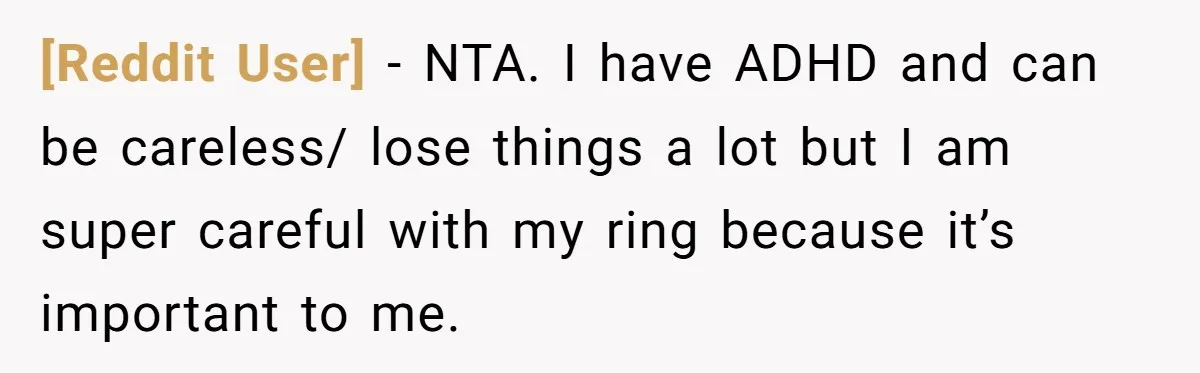 [Reddit User] − NTA. I have ADHD and can be careless/ lose things a lot but I am super careful with my ring because it’s important to me.