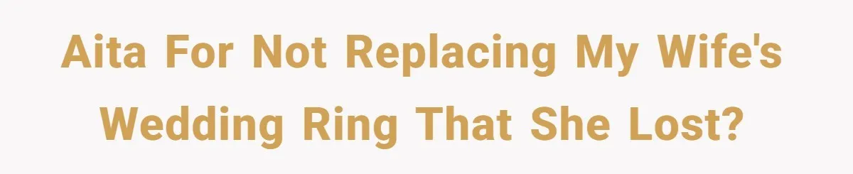 AITA for not replacing my wife's wedding ring that she lost?