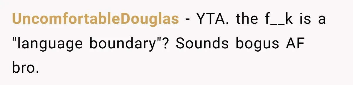 UncomfortableDouglas − YTA. the f__k is a "language boundary"? Sounds bogus AF bro.