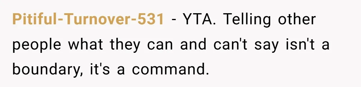 Pitiful-Turnover-531 − YTA. Telling other people what they can and can't say isn't a boundary, it's a command.