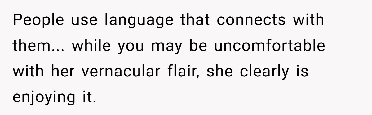 People use language that connects with them... while you may be uncomfortable with her vernacular flair, she clearly is enjoying it.