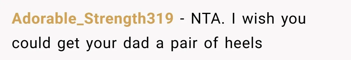 Adorable_Strength319 − NTA. I wish you could get your dad a pair of heels