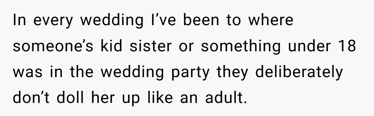 In every wedding I’ve been to where someone’s kid sister or something under 18 was in the wedding party they deliberately don’t doll her up like an adult.
