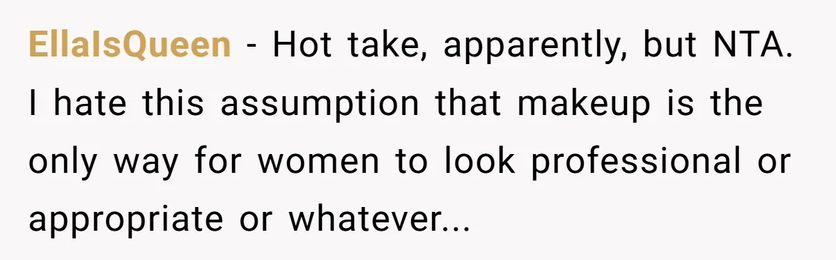 EllaIsQueen − Hot take, apparently, but NTA. I hate this assumption that makeup is the only way for women to look professional or appropriate or whatever...