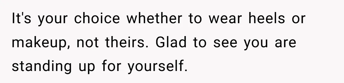 It's your choice whether to wear heels or makeup, not theirs. Glad to see you are standing up for yourself.
