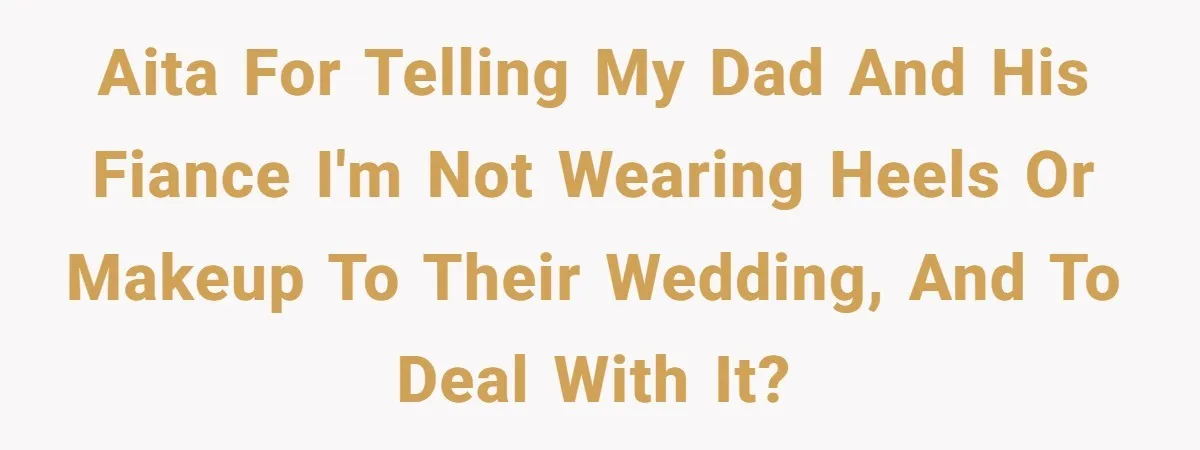 AITA for telling my dad and his fiance I'm not wearing heels or makeup to their wedding, and to deal with it?