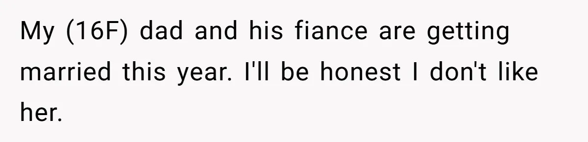 My (16F) dad and his fiance are getting married this year. I'll be honest I don't like her.