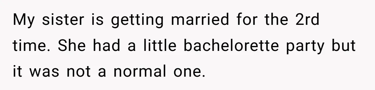 My sister is getting married for the 2rd time. She had a little bachelorette party but it was not a normal one.