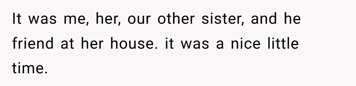 It was me, her, our other sister, and he friend at her house. it was a nice little time.
