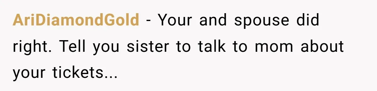 AriDiamondGold − Your and spouse did right. Tell you sister to talk to mom about your tickets...